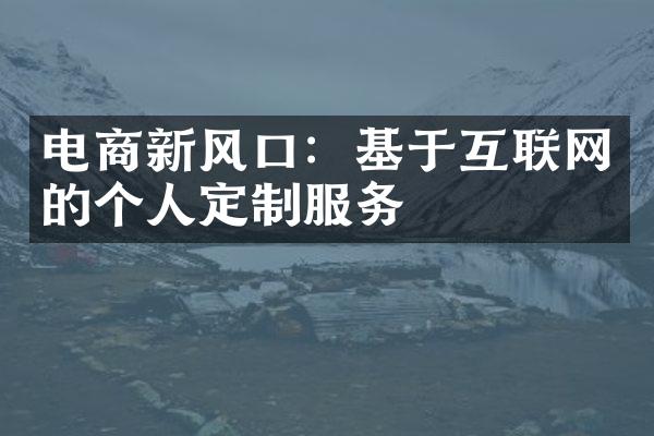 电商新风口：基于互联网的个人定制服务