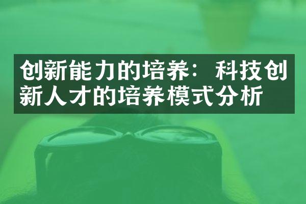 创新能力的培养：科技创新人才的培养模式分析