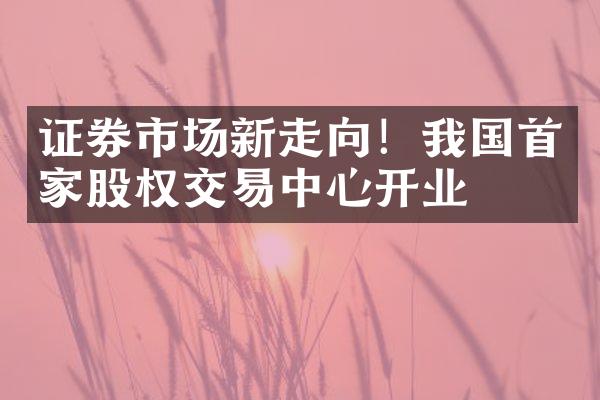 证券市场新走向！我国首家股权交易中心开业