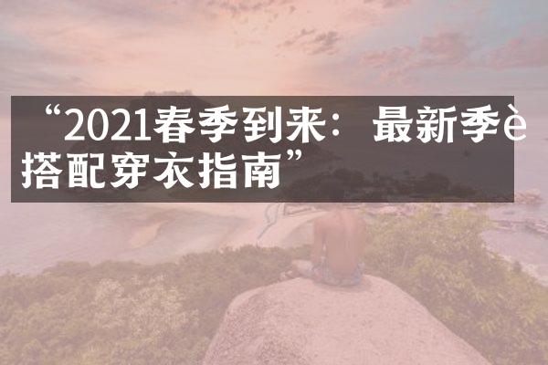 “2021春季到来：最新季节搭配穿衣指南”