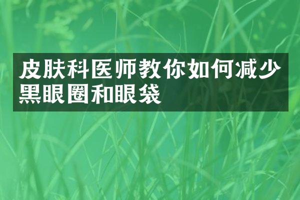 皮肤科医师教你如何减少黑眼圈和眼袋