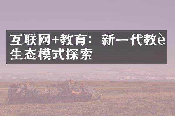 互联网+教育：新一代教育生态模式探索