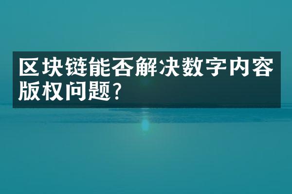 区块链能否解决数字内容版权问题？