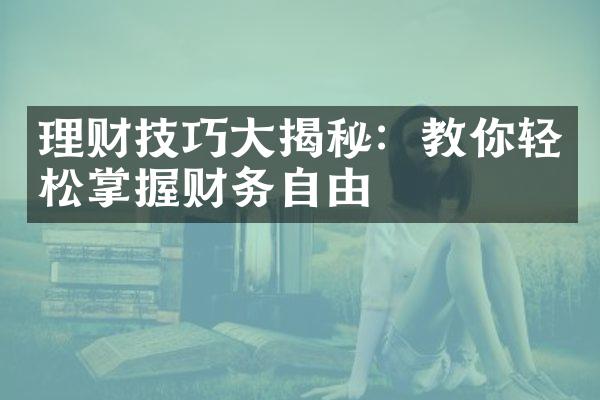 理财技巧大揭秘：教你轻松掌握财务自由