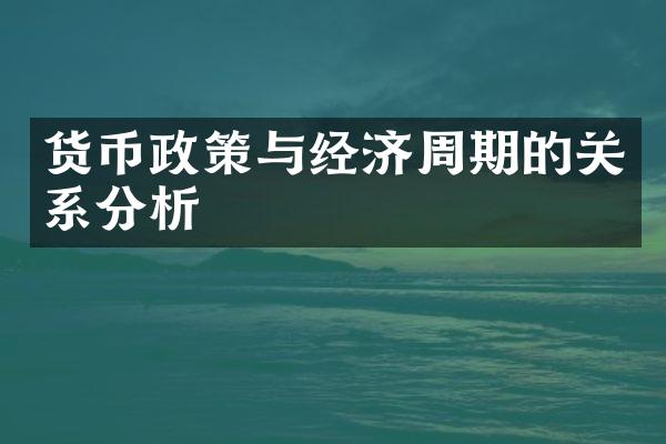 货币政策与经济周期的关系分析