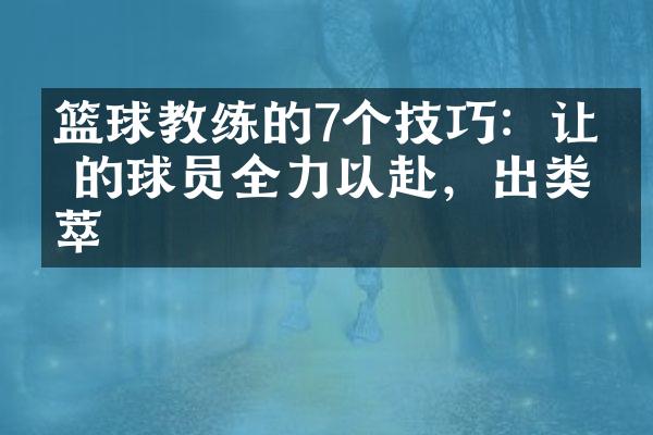 篮球教练的7个技巧：让你的球员全力以赴，出类拔萃