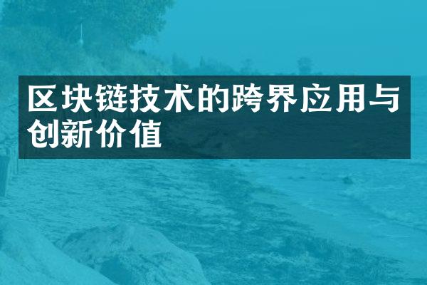 区块链技术的跨界应用与创新价值