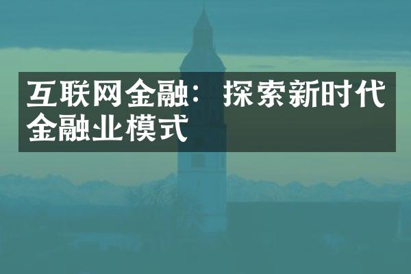 互联网金融：探索新时代金融业模式