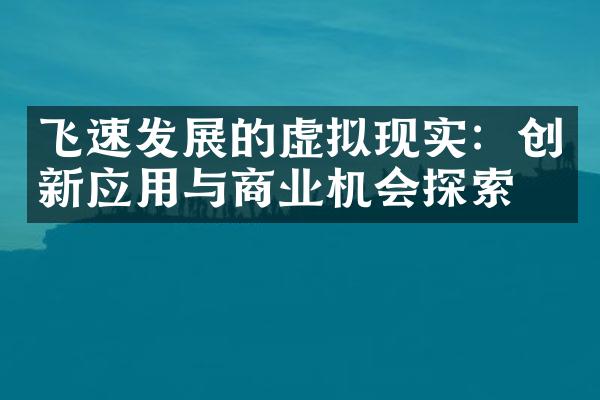 飞速发展的虚拟现实：创新应用与商业机会探索