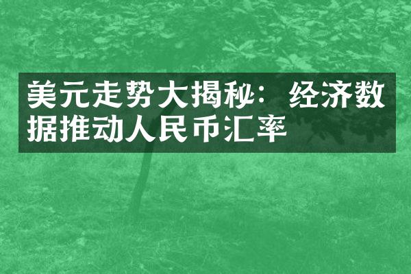 美元走势大揭秘：经济数据推动人民币汇率