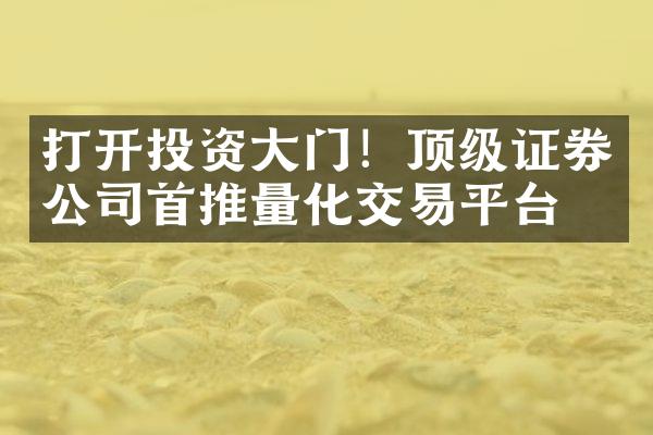 打开投资大门！顶级证券公司首推量化交易平台