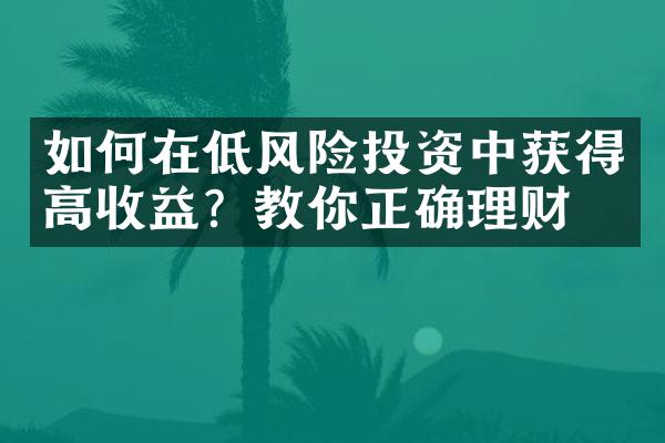 如何在低风险投资中获得高收益？教你正确理财