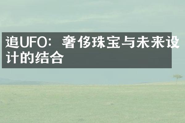 追UFO：奢侈珠宝与未来设计的结合