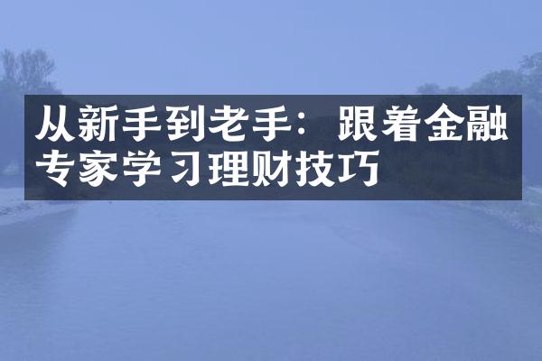 从新手到老手：跟着金融专家学理财技巧