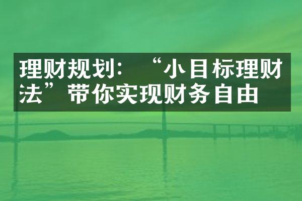 理财规划：“小目标理财法”带你实现财务自由