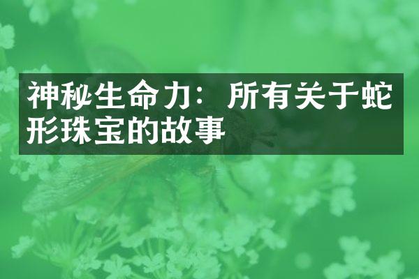 神秘生命力：所有关于蛇形珠宝的故事