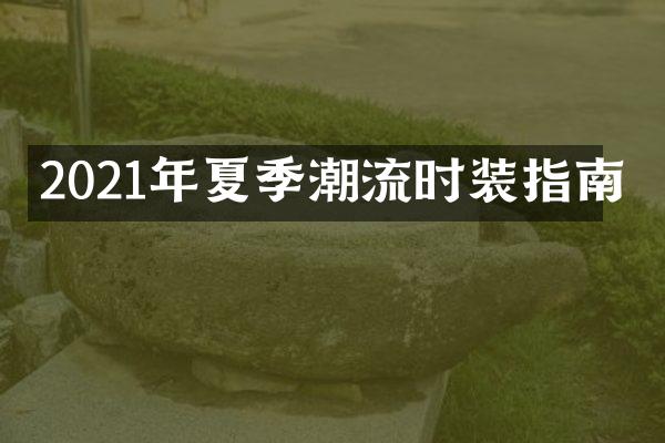 2021年夏季潮流时装指南