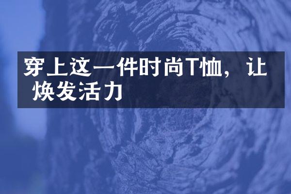 穿上这一件时尚T恤，让你焕发活力