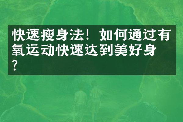 快速瘦身法！如何通过有氧运动快速达到美好身材？