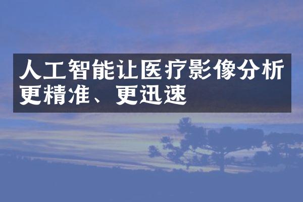 人工智能让医疗影像分析更精准、更迅速