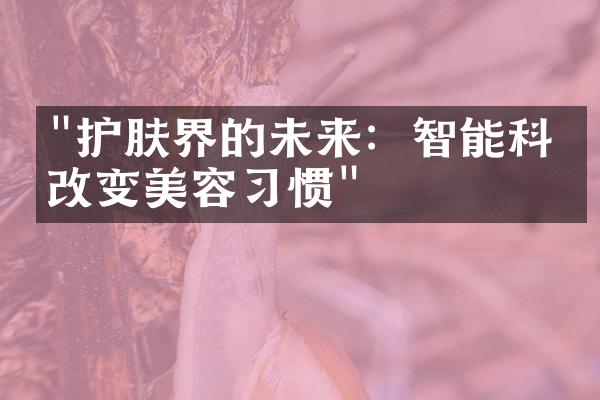 "护肤界的未来：智能科技改变美容习惯"