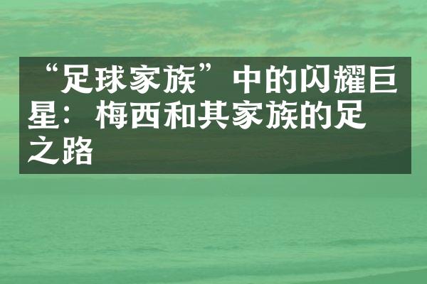 “足球家族”中的闪耀巨星：梅西和其家族的足球之路