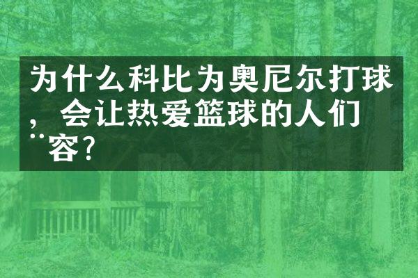 为什么科比为奥尼尔打球，会让热爱篮球的人们动容？