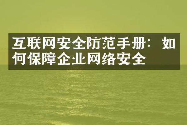 互联网安全防范手册：如何保障企业网络安全