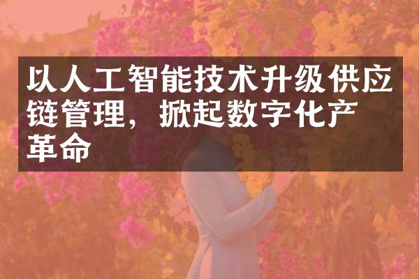 以人工智能技术升级供应链管理，掀起数字化产业革命