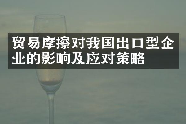 贸易摩擦对我国出口型企业的影响及应对策略