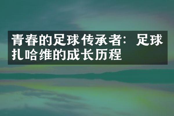 青春的足球传承者：足球扎哈维的成长历程