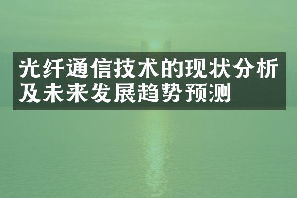 光纤通信技术的现状分析及未来发展趋势预测