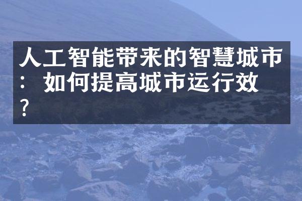 人工智能带来的智慧城市：如何提高城市运行效率？