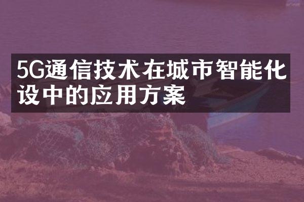 5G通信技术在城市智能化建设中的应用方案