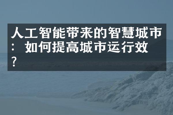 人工智能带来的智慧城市：如何提高城市运行效率？