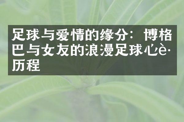 足球与爱情的缘分：博格巴与女友的浪漫足球心路