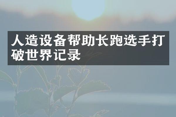 人造设备帮助长跑选手打破世界记录