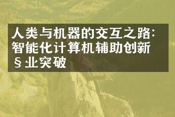 人类与机器的交互之路：智能化计算机辅助创新产业突破