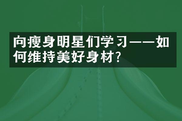 向瘦身明星们学习——如何维持美好身材？