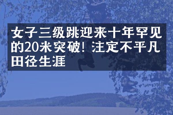 女子三级跳迎来十年罕见的20米突破! 注定不平凡的田径生涯