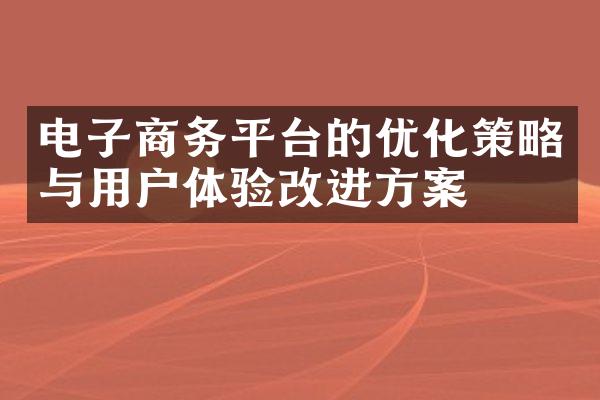 电子商务平台的优化策略与用户体验改进方案