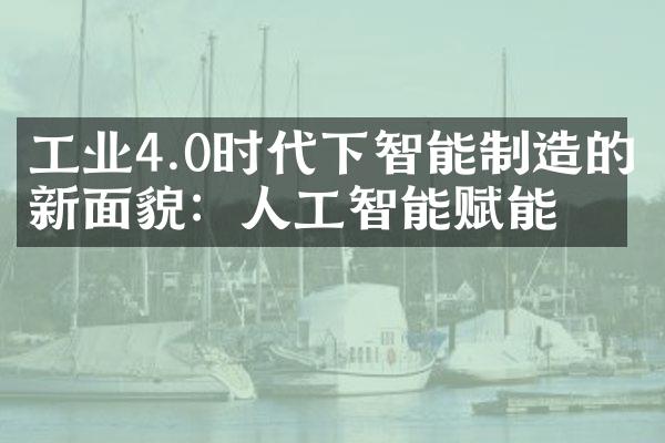 工业4.0时代下智能制造的新面貌：人工智能赋能