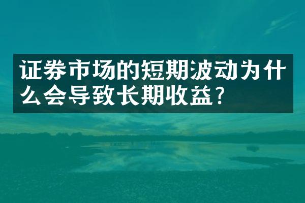 证券市场的短期波动为什么会导致长期收益？