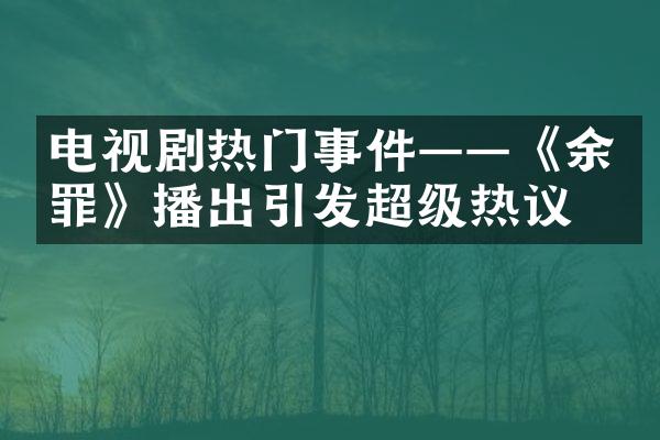 电视剧热门事件——《余罪》播出引发超级热议