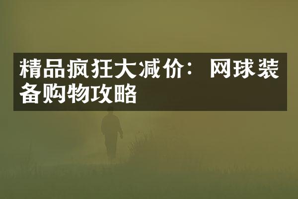 精品疯狂大减价：网球装备购物攻略