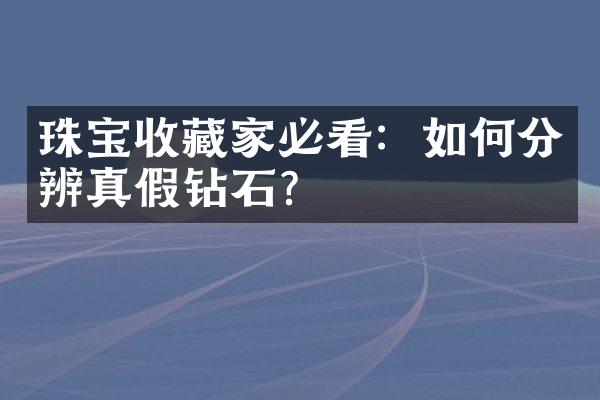 珠宝收藏家必看：如何分辨真假钻石？