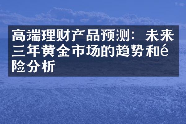 高端理财产品预测：未来三年黄金市场的趋势和风险分析