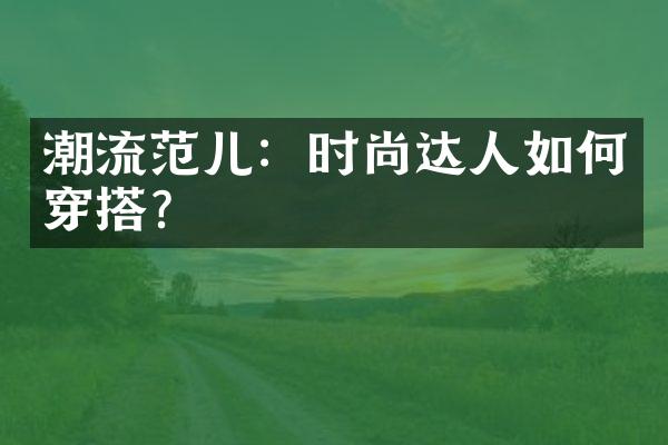 潮流范儿：时尚达人如何穿搭？