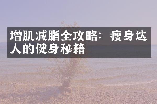 增肌减脂全攻略：瘦身达人的健身秘籍