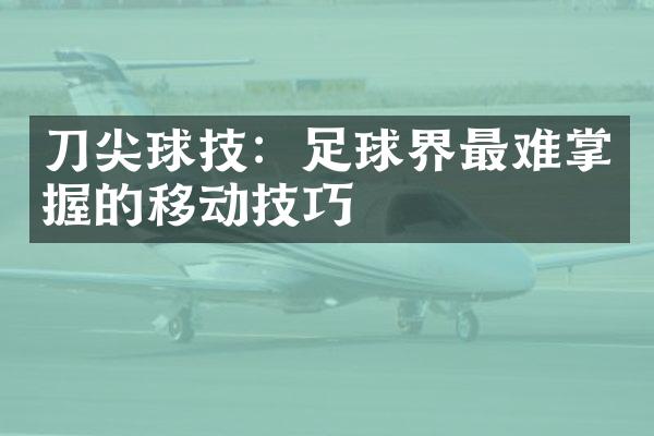 刀尖球技：足球界最难掌握的移动技巧